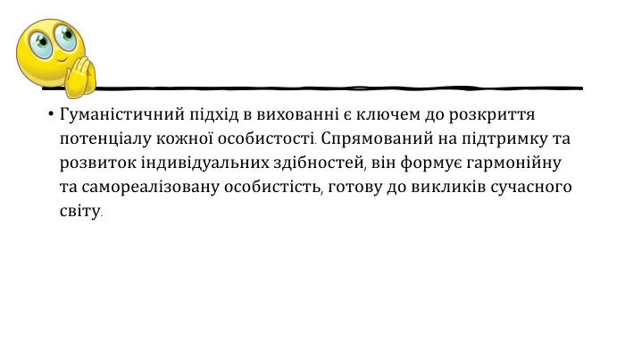 Гуманістичний підхід в вихованні є ключем до розкриття потенціалу кожної особистості. Спрямований на підтримку та розвиток індивідуальних здібностей, він формує гармонійну та самореалізовану особистість, готову до викликів сучасного світу.