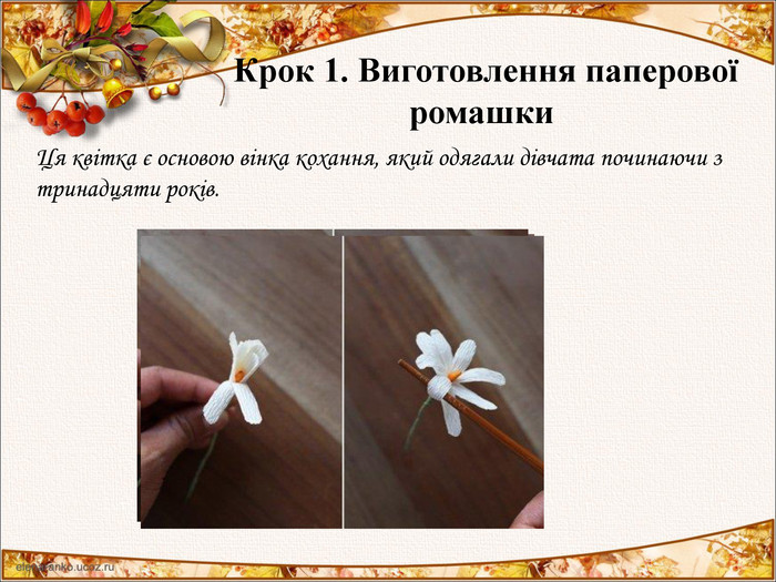 Крок 1. Виготовлення паперової ромашки  Ця квітка є основою вінка кохання, який одягали дівчата починаючи з тринадцяти років. 