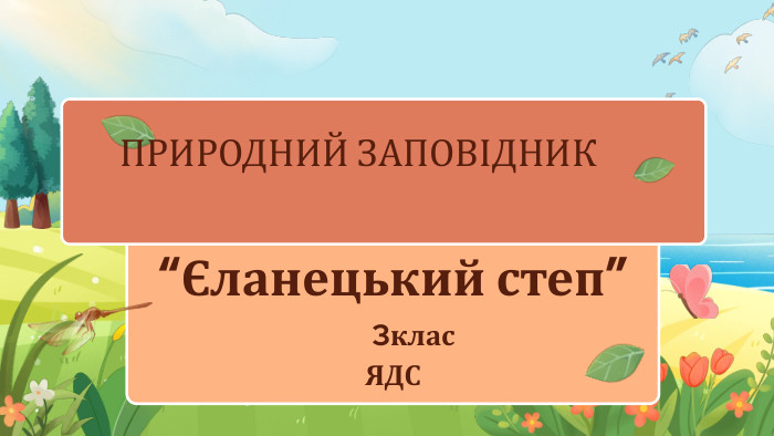 ПРИРОДНИЙ ЗАПОВІДНИК“Єланецький степ” 3клас ЯДС
