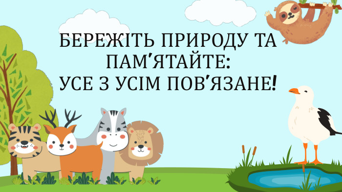 БЕРЕЖІТЬ ПРИРОДУ ТА ПАМ’ЯТАЙТЕ: УСЕ З УСІМ ПОВ’ЯЗАНЕ!