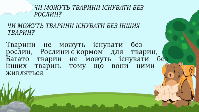 ЧИ МОЖУТЬ ТВАРИНИ ІСНУВАТИ БЕЗ РОСЛИН?Тварини не можуть існувати без рослин. Рослини є кормом для тварин. Багато тварин не можуть існувати без інших тварин, тому що вони ними живляться. ЧИ МОЖУТЬ ТВАРИНИ ІСНУВАТИ БЕЗ ІНШИХ ТВАРИН?