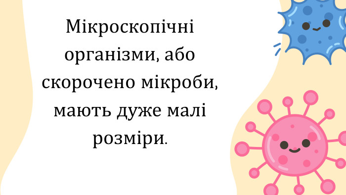 Мікроскопічні організми, або скорочено мікроби, мають дуже малі розміри. 