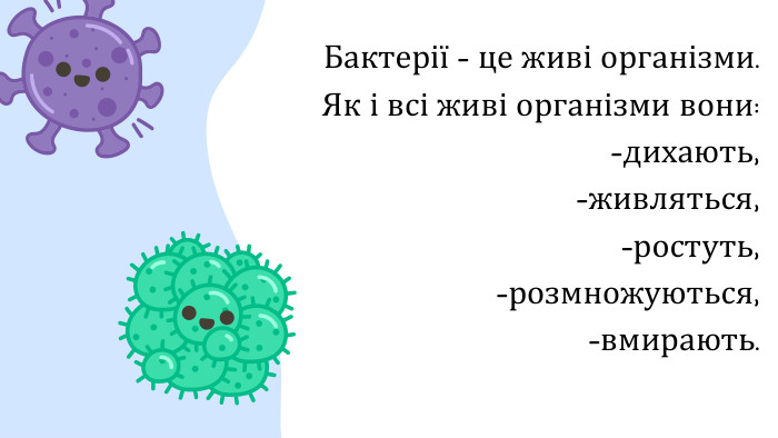 Бактерії - це живі організми. Як і всі живі організми вони: -дихають,-живляться,-ростуть,-розмножуються,-вмирають.