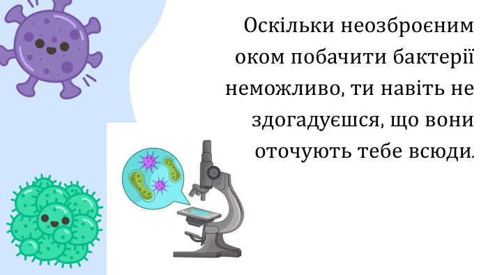 Оскільки неозброєним оком побачити бактерії неможливо, ти навіть не здогадуєшся, що вони оточують тебе всюди.