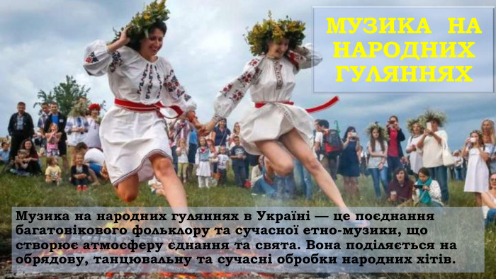 МУЗИКА  НА  НАРОДНИХ ГУЛЯННЯХ Музика на народних гуляннях в Україні — це поєднання багатовікового фольклору та сучасної етно-музики, що створює атмосферу єднання та свята. Вона поділяється на обрядову, танцювальну та сучасні обробки народних хітів. 