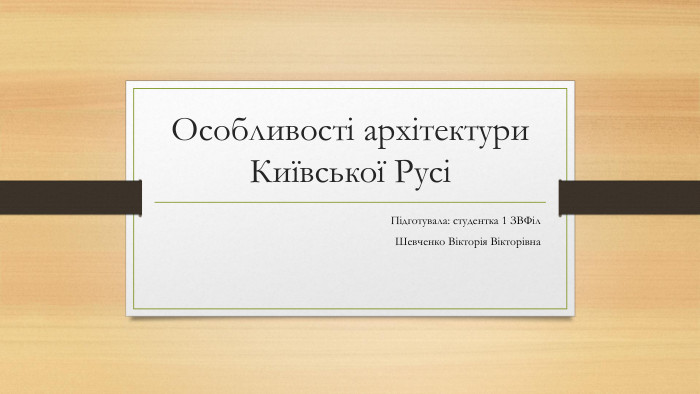 Особливості архітектури Київської РусіПідготувала: студентка 1 ЗВФіл. Шевченко Вікторія Вікторівна
