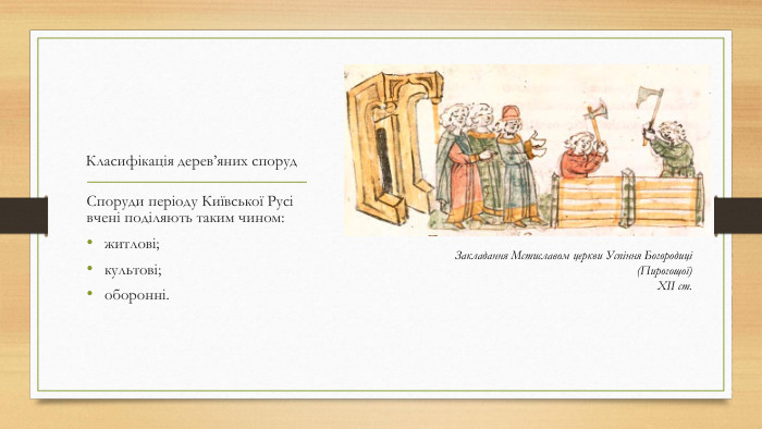 Класифікація дерев’яних споруд. Споруди періоду Київської Русі вчені поділяють таким чином:житлові;культові;оборонні. Закладання Мстиславом церкви Успіння Богородиці (Пирогощої)XII ст.