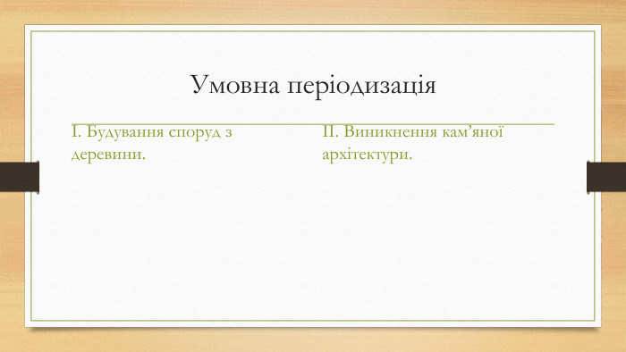 Умовна періодизація. I. Будування споруд з деревини. II. Виникнення кам’яної архітектури.