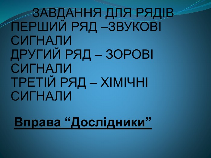 Вправа “Дослідники”        ЗАВДАННЯ ДЛЯ РЯДІВ ПЕРШИЙ РЯД –ЗВУКОВІ СИГНАЛИ ДРУГИЙ РЯД – ЗОРОВІ СИГНАЛИ ТРЕТІЙ РЯД – ХІМІЧНІ СИГНАЛИ 