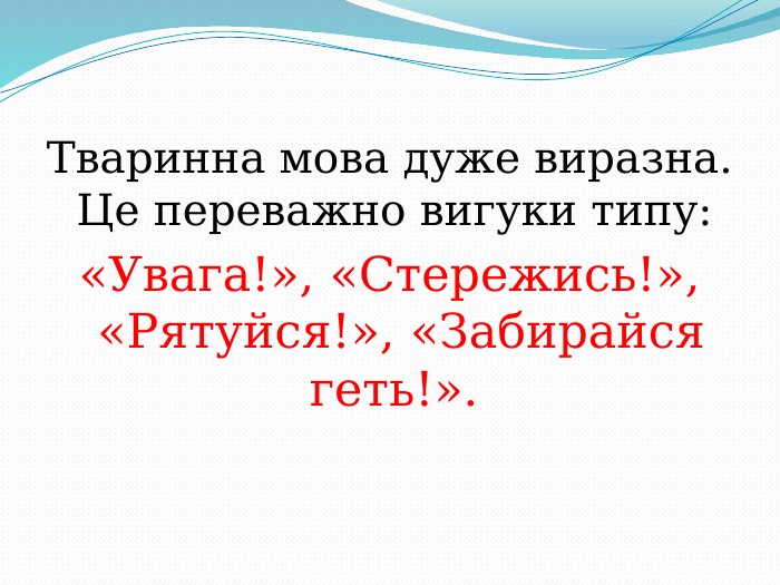     Тваринна мова дуже виразна. Це переважно вигуки типу:  «Увага!», «Стережись!», «Рятуйся!», «Забирайся геть!».  