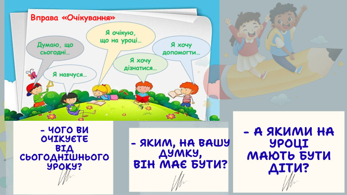 - ЧОГО ВИ ОЧІКУЄТЕ ВІД СЬОГОДНІШНЬОГО УРОКУ?- А ЯКИМИ НА УРОЦІ МАЮТЬ БУТИ ДІТИ?- ЯКИМ, НА ВАШУ ДУМКУ, ВІН МАЄ БУТИ?