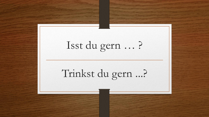 Іsst du gern … ?Trinkst du gern ...?