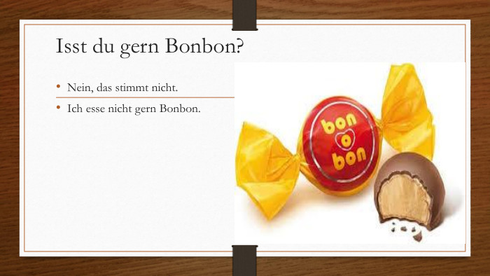 Іsst du gern Bonbon?Nein, das stimmt nicht. Ich esse nicht gern Bonbon.