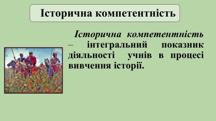 Історична компетентність Історична компетентність – інтегральний показник діяльності учнів в процесі вивчення історії. 