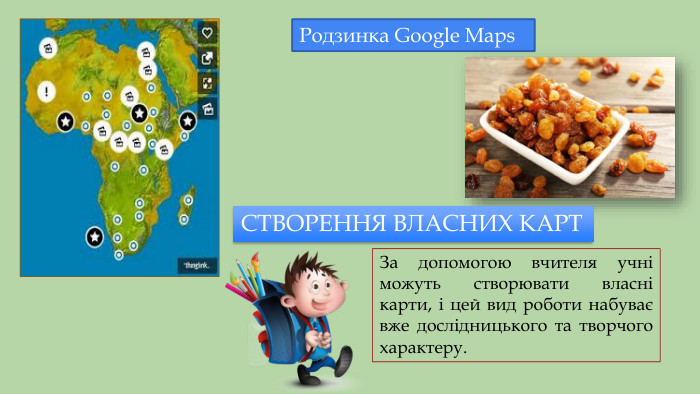 Родзинка Google Maps СТВОРЕННЯ ВЛАСНИХ КАРТЗа допомогою вчителя учні можуть створювати власні карти, і цей вид роботи набуває вже дослідницького та творчого характеру.