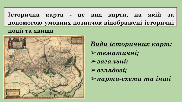 Історична карта - це вид карти, на якій за допомогою умовних позначок відображені історичні події та явища. Види історичних карт:➢тематичні;➢загальні;➢оглядові;➢карти-схеми та інші