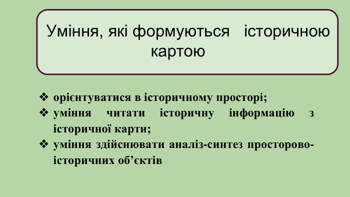  Уміння, які формуються історичною картою орієнтуватися в історичному просторі;уміння читати історичну інформацію з історичної карти;уміння здійснювати аналіз-синтез просторово-історичних об’єктів