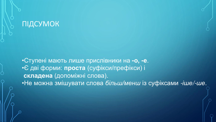 Підсумок. Ступені мають лише прислівники на -о, -е.Є дві форми: проста (суфікси/префікси) і складена (допоміжні слова). Не можна змішувати слова більш/менш із суфіксами -іше/-ше.