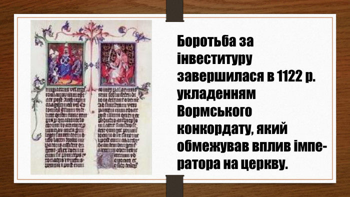Боротьба за інвеституру завершилася в 1122 р. укладенням Вормського конкордату, який обмежував вплив імпе-ратора на церкву.