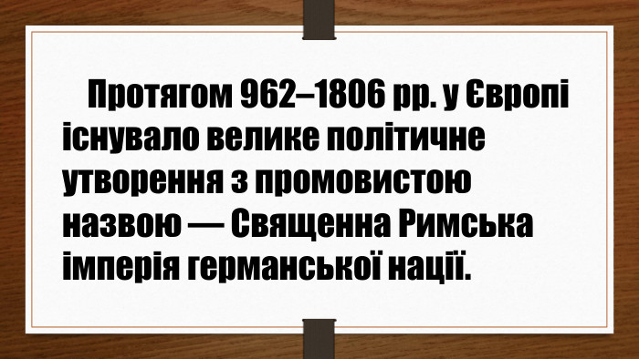 Протягом 962–1806 рр. у Європі існувало велике політичне утворення з промовистою назвою — Священна Римська імперія германської нації.