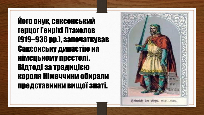 Його онук, саксонський герцог ГенріхІ Птахолов (919–936 рр.), започаткував Саксонську династію на німецькому престолі. Відтоді за традицією короля Німеччини обирали представники вищої знаті.