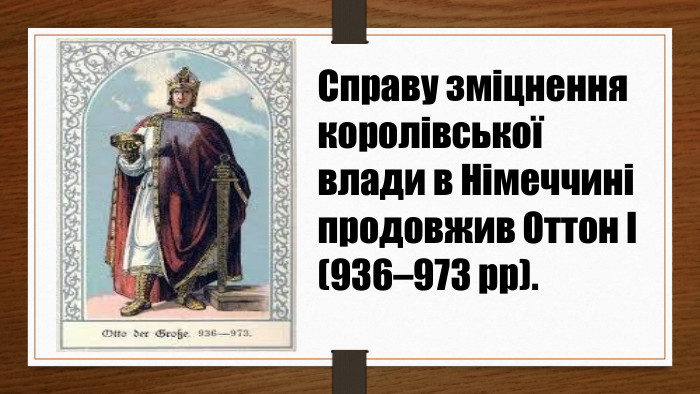 Справу зміцнення королівської влади в Німеччині продовжив Оттон І (936–973 рр).