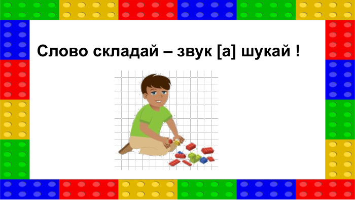 Слово складай – звук [а] шукай !