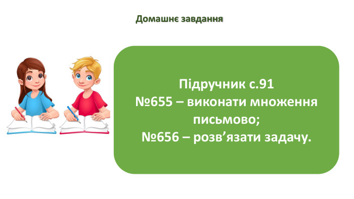 Домашнє завдання. Підручник с.91№655 – виконати множення письмово;№656 – розв’язати задачу.