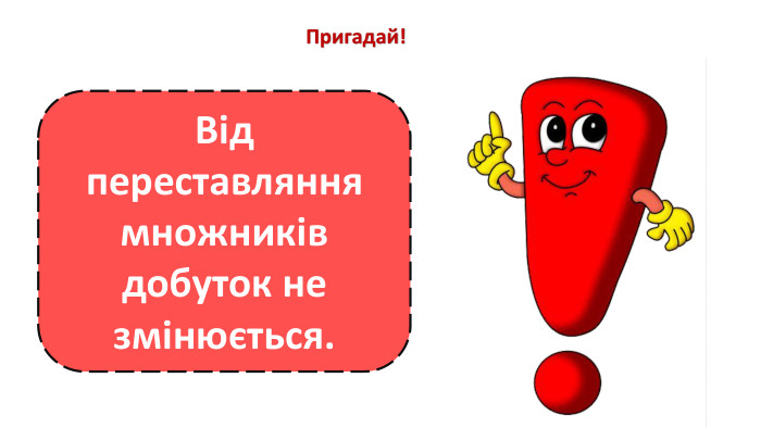 Пригадай!Від переставляння множників добуток не змінюється.