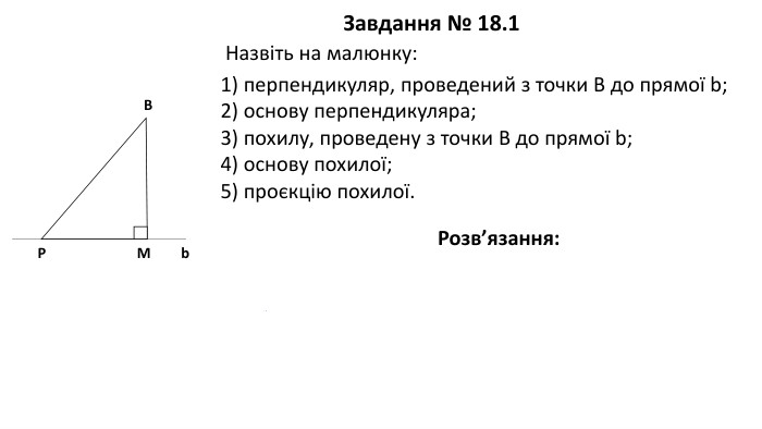 09.03.2026 СьогодніЗавдання № 18.1 Назвіть на малюнку: Розв’язання: PBM1) перпендикуляр, проведений з точки B до прямої b; 2) основу перпендикуляра; 3) похилу, проведену з точки B до прямої b; 4) основу похилої; 5) проєкцію похилої.b