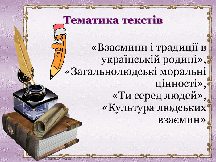 Тематика текстів «Взаємини і традиції в українській родині»,  «Загальнолюдські моральні цінності»,  «Ти серед людей»,    «Культура людських взаємин»  