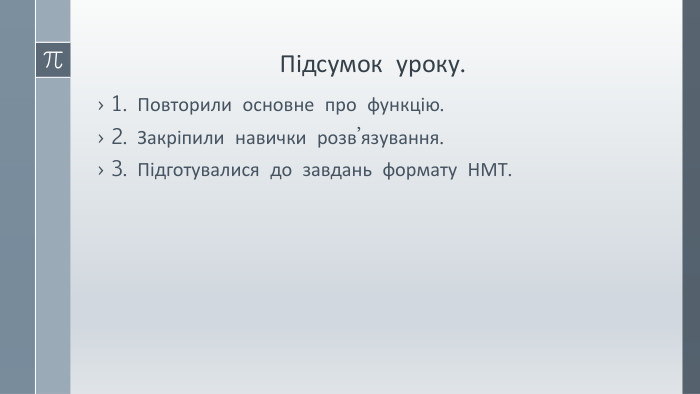 Підсумок уроку.1. Повторили основне про функцію.2. Закріпили навички розв’язування.3. Підготувалися до завдань формату НМТ. 