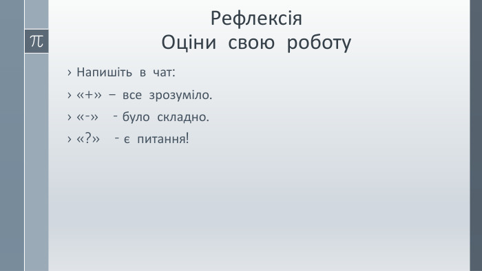 Рефлексія. Оціни свою роботу. Напишіть в чат:«+» – все зрозуміло.«-» - було складно.«?» - є питання! 