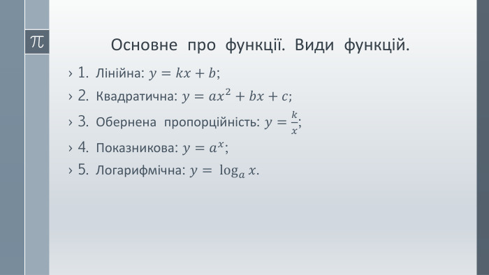 Основне про функції. Види функцій.1. Лінійна: 𝑦=𝑘𝑥+𝑏;2. Квадратична: 𝑦=𝑎𝑥2+𝑏𝑥+𝑐;3. Обернена пропорційність: 𝑦=𝑘𝑥;4. Показникова: 𝑦=𝑎𝑥;5. Логарифмічна: 𝑦= log𝑎𝑥.  