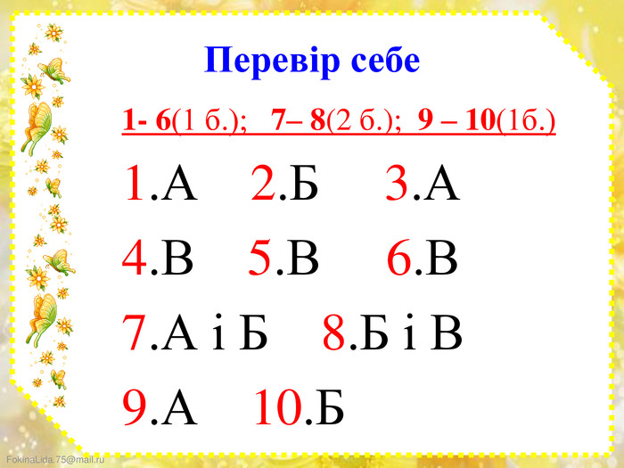 Перевір себе1- 6(1 б.); 7– 8(2 б.); 9 – 10(1б.)1. А 2. Б 3. А 4. В 5. В 6. В 7. А і Б 8. Б і В 9. А 10. Б