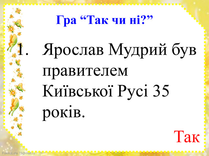 Гра “Так чи ні?”Ярослав Мудрий був правителем Київської Русі 35 років. Так