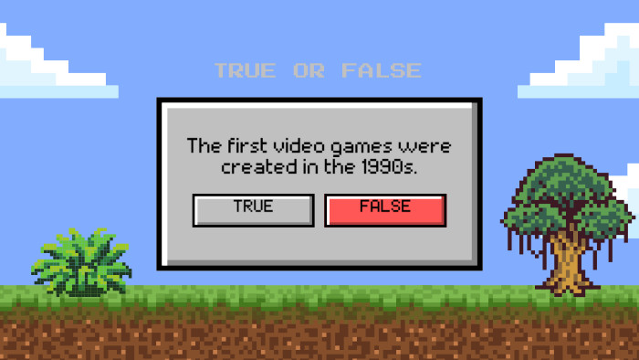 The first video games were created in the 1990s. TRUE OR FALSETRUEFALSE