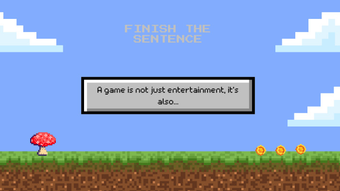 A game is not just entertainment, it's also... FINISH THE SENTENCE
