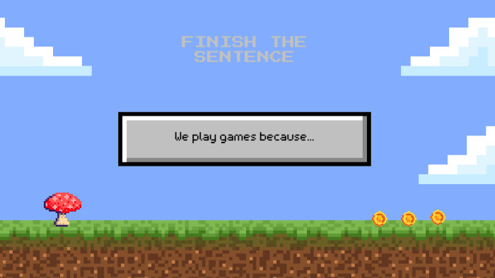 We play games because... FINISH THE SENTENCE