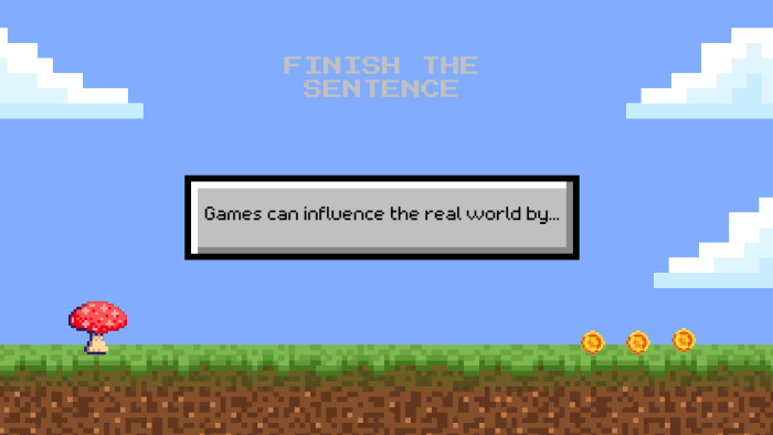 Games can influence the real world by... FINISH THE SENTENCE