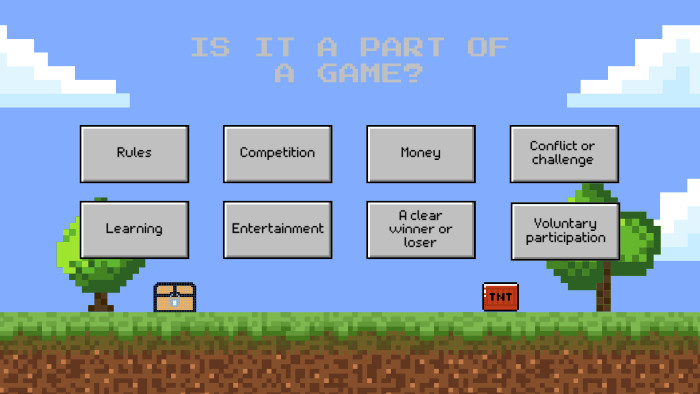 IS IT A PART OF A GAME?Rules. Competition. Money. Conflict or challenge. Learning. Entertainment. A clear winner or loser. Voluntary participation