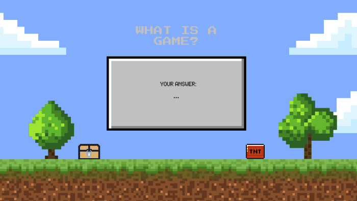 ... WHAT IS A GAME?YOUR ANSWER:
