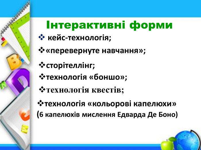 Інтерактивні форми кейс-технологія;«перевернуте навчання»;сторітеллінг;технологія «боншо»;технологія квестів;технологія «кольорові капелюхи» (6 капелюхів мислення Едварда Де Боно)