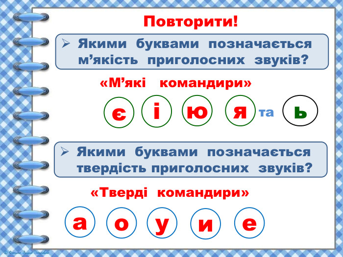 Повторити! Якими буквами позначається м’якість приголосних звуків?Якими буквами позначається твердість приголосних звуків?«М’які командири»єіюя«Тверді командири»таьаоуие