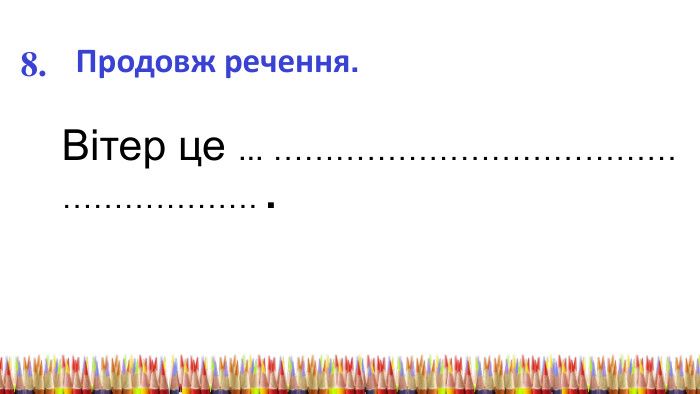 8. Продовж речення. Вітер це ... …………………………………………………. .