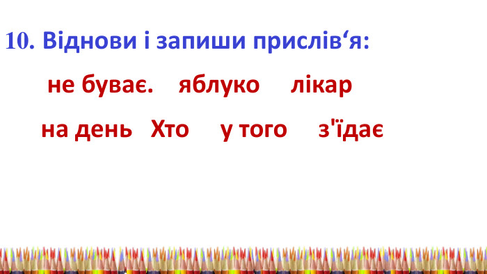 10. Віднови і запиши прислів‘я: не буває. яблуко лікар на день Хто у того з'їдає 