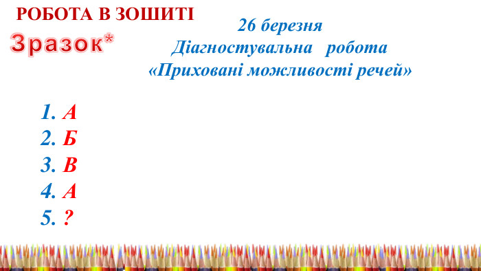 РОБОТА В ЗОШИТІ26 березня Діагностувальна робота «Приховані можливості речей»1. А2. Б3. В4. А5. ? Зразок*