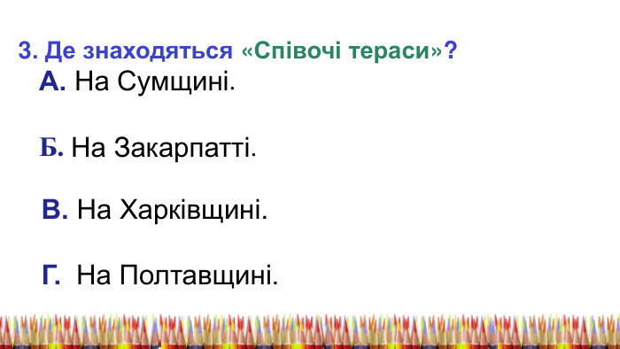3. Де знаходяться «Співочі тераси»? А. На Сумщині. Б. На Закарпатті. В. На Харківщині. Г. На Полтавщині. 