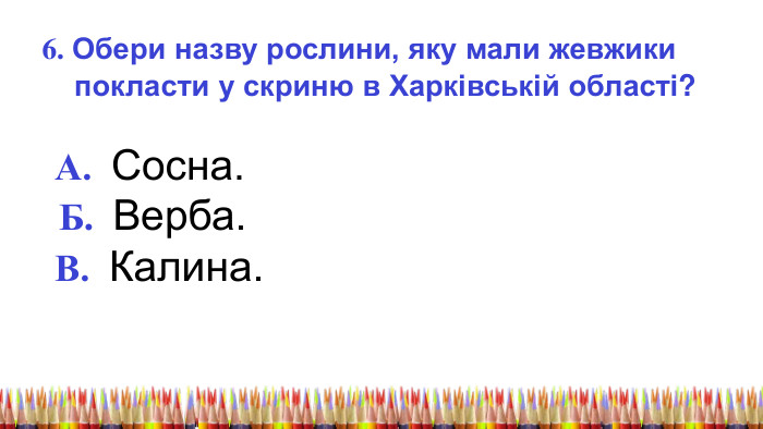  6. Обери назву рослини, яку мали жевжики покласти у скриню в Харківській області? А. Сосна. Б. Верба. В. Калина. 