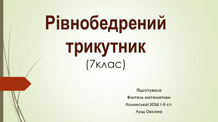 Рівнобедрений трикутник (7клас)Підготувала. Вчитель математики. Лолинської ЗОШ І-ІІ ст. Лущ Оксана